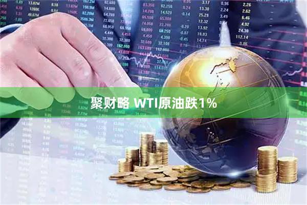 聚财略 WTI原油跌1%
