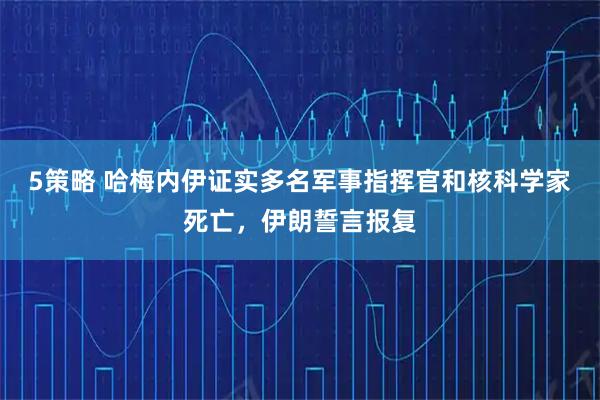 5策略 哈梅内伊证实多名军事指挥官和核科学家死亡，伊朗誓言报复
