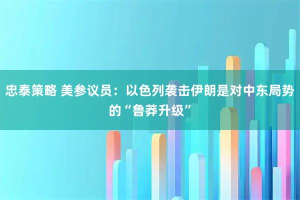 忠泰策略 美参议员：以色列袭击伊朗是对中东局势的“鲁莽升级”