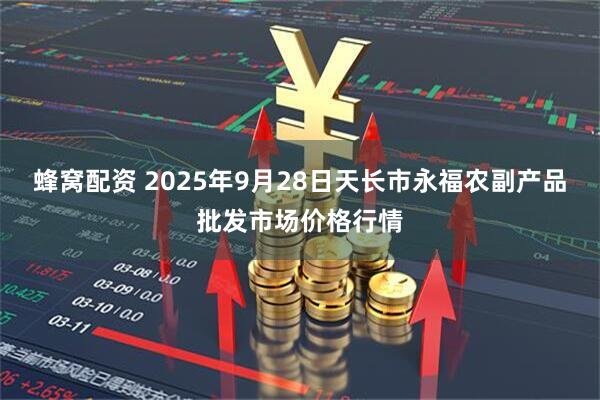 蜂窝配资 2025年9月28日天长市永福农副产品批发市场价格行情