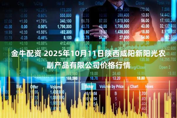 金牛配资 2025年10月11日陕西咸阳新阳光农副产品有限公司价格行情