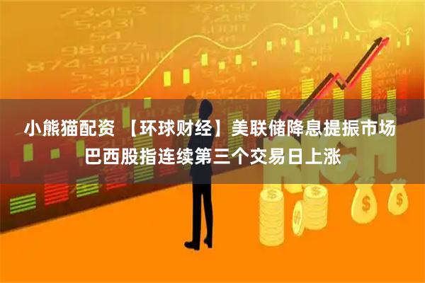 小熊猫配资 【环球财经】美联储降息提振市场 巴西股指连续第三个交易日上涨