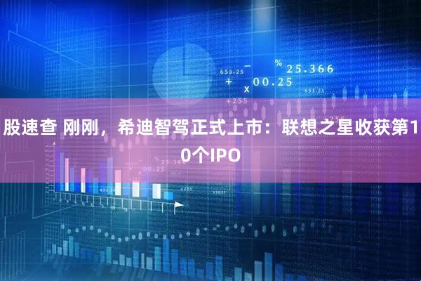 股速查 刚刚，希迪智驾正式上市：联想之星收获第10个IPO