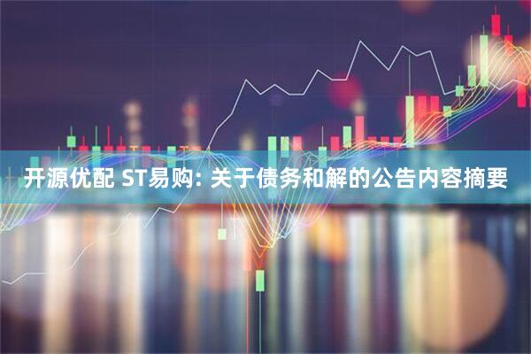开源优配 ST易购: 关于债务和解的公告内容摘要