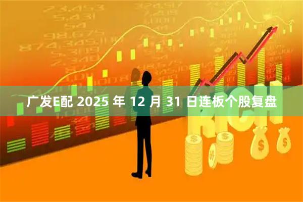 广发E配 2025 年 12 月 31 日连板个股复盘