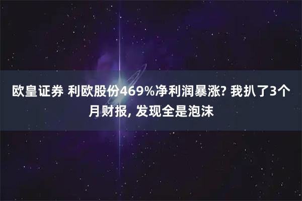 欧皇证券 利欧股份469%净利润暴涨? 我扒了3个月财报, 发现全是泡沫