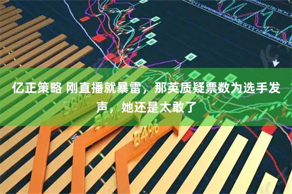 亿正策略 刚直播就暴雷，那英质疑票数为选手发声，她还是太敢了