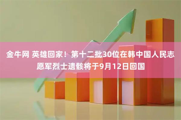 金牛网 英雄回家！第十二批30位在韩中国人民志愿军烈士遗骸将于9月12日回国